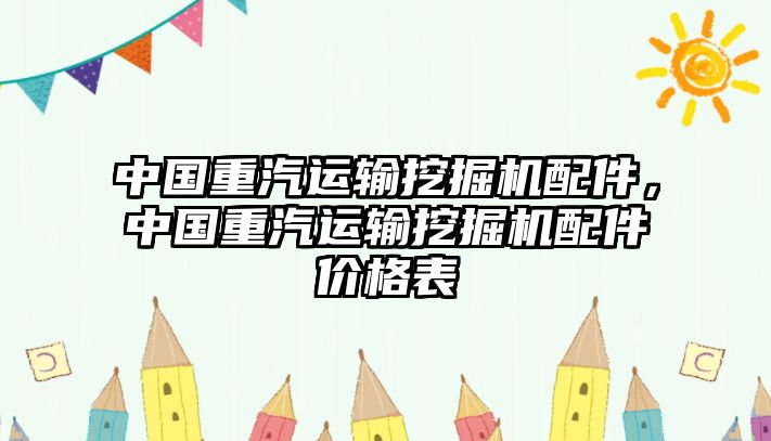 中國(guó)重汽運(yùn)輸挖掘機(jī)配件，中國(guó)重汽運(yùn)輸挖掘機(jī)配件價(jià)格表