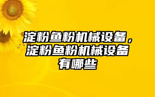 淀粉魚粉機(jī)械設(shè)備，淀粉魚粉機(jī)械設(shè)備有哪些