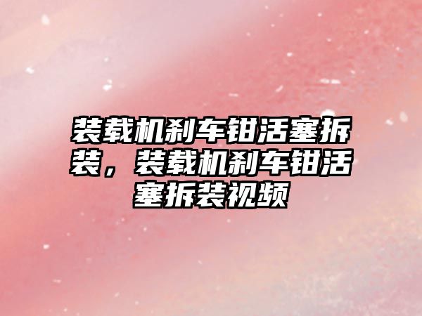 裝載機剎車鉗活塞拆裝，裝載機剎車鉗活塞拆裝視頻