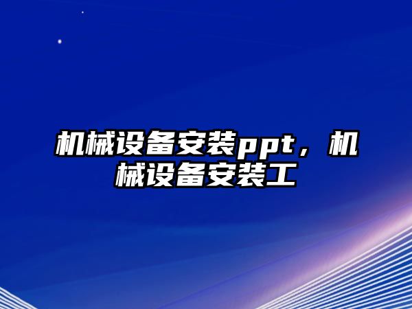 機械設(shè)備安裝ppt，機械設(shè)備安裝工