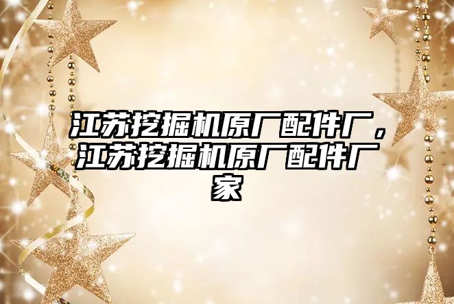 江蘇挖掘機原廠配件廠，江蘇挖掘機原廠配件廠家