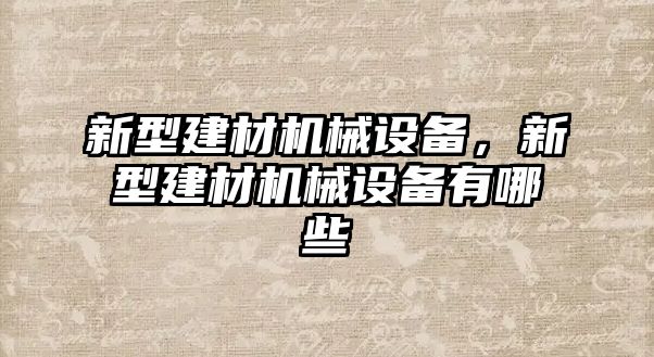 新型建材機(jī)械設(shè)備，新型建材機(jī)械設(shè)備有哪些