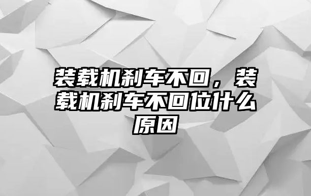 裝載機剎車不回，裝載機剎車不回位什么原因