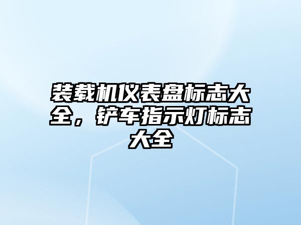 裝載機儀表盤標志大全，鏟車指示燈標志大全