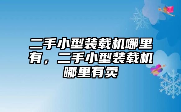 二手小型裝載機(jī)哪里有，二手小型裝載機(jī)哪里有賣(mài)