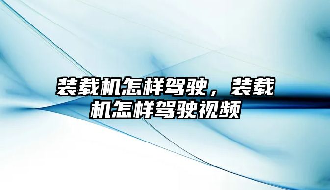 裝載機怎樣駕駛，裝載機怎樣駕駛視頻