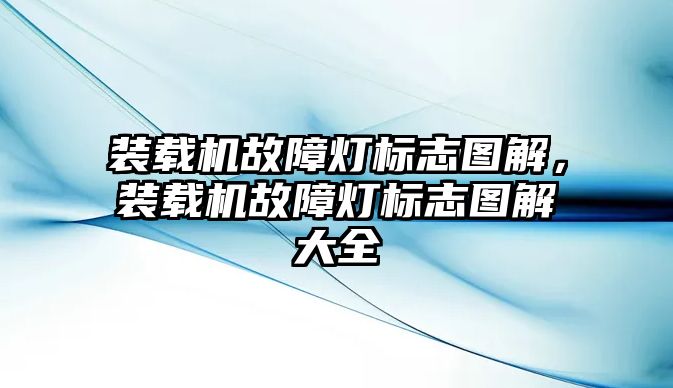 裝載機(jī)故障燈標(biāo)志圖解，裝載機(jī)故障燈標(biāo)志圖解大全