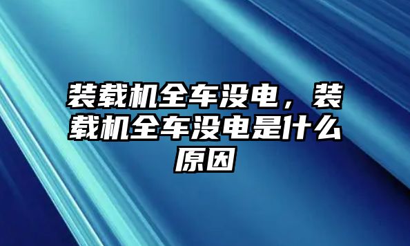 裝載機(jī)全車沒電，裝載機(jī)全車沒電是什么原因