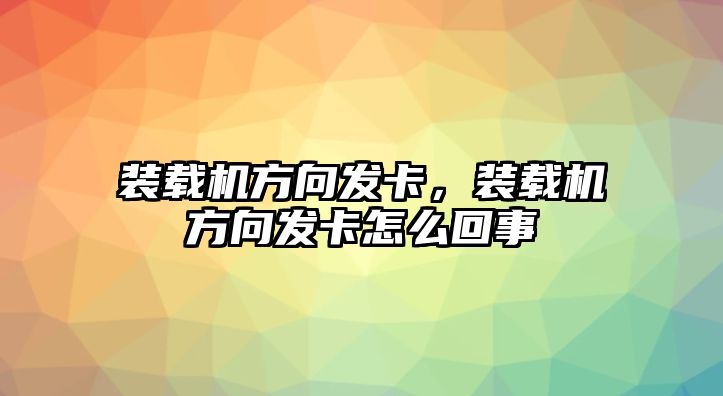 裝載機方向發(fā)卡，裝載機方向發(fā)卡怎么回事