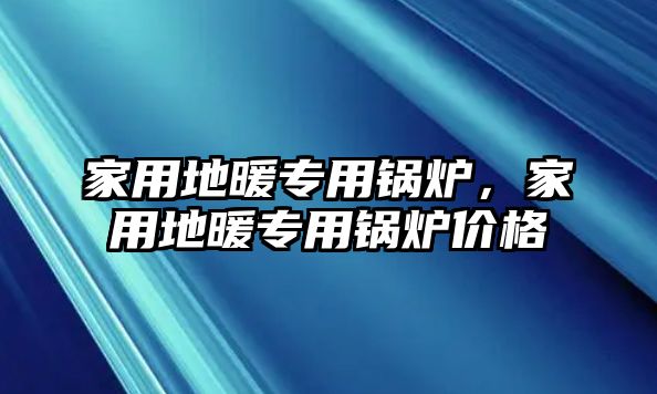 家用地暖專用鍋爐，家用地暖專用鍋爐價格