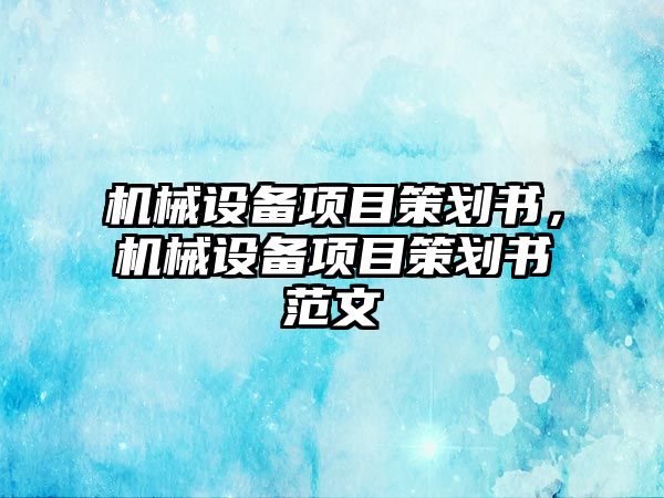 機械設備項目策劃書，機械設備項目策劃書范文