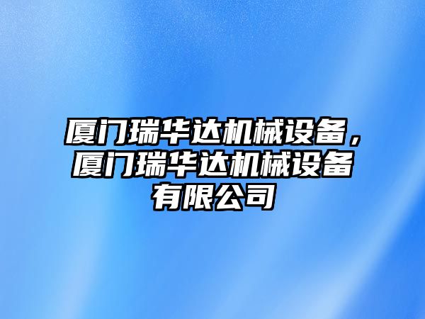 廈門瑞華達(dá)機(jī)械設(shè)備，廈門瑞華達(dá)機(jī)械設(shè)備有限公司