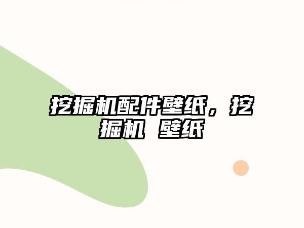 挖掘機配件壁紙，挖掘機 壁紙