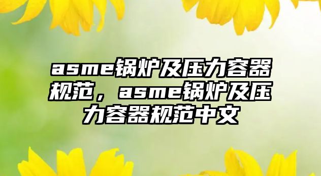 asme鍋爐及壓力容器規(guī)范，asme鍋爐及壓力容器規(guī)范中文