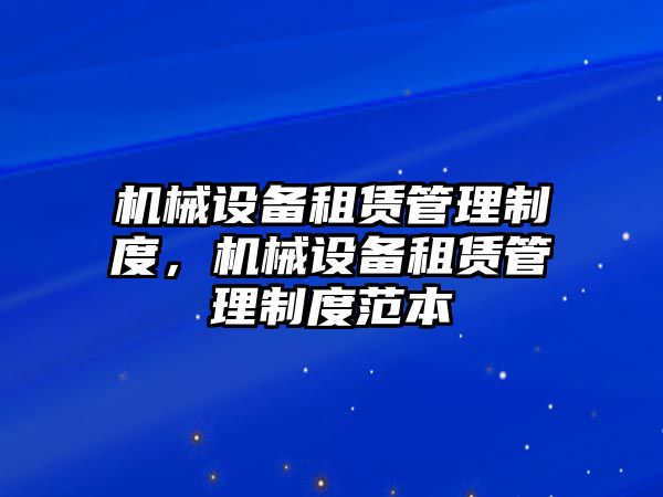 機(jī)械設(shè)備租賃管理制度，機(jī)械設(shè)備租賃管理制度范本