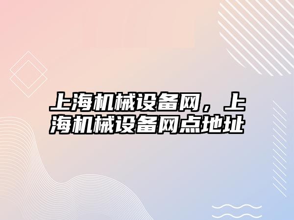 上海機(jī)械設(shè)備網(wǎng)，上海機(jī)械設(shè)備網(wǎng)點(diǎn)地址