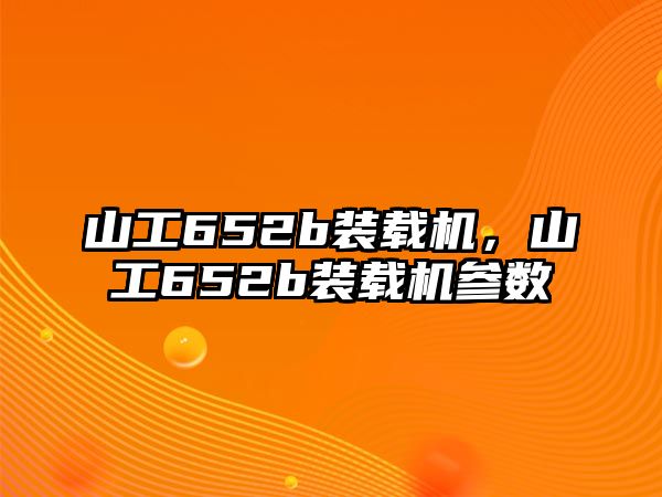 山工652b裝載機，山工652b裝載機參數