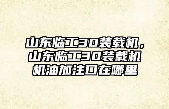 山東臨工30裝載機(jī)，山東臨工30裝載機(jī)機(jī)油加注口在哪里