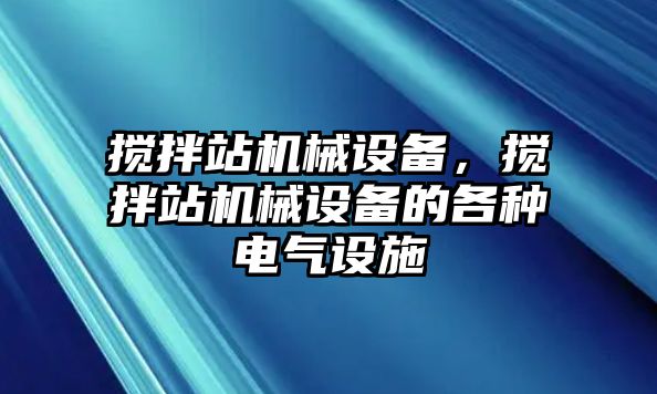 攪拌站機(jī)械設(shè)備，攪拌站機(jī)械設(shè)備的各種電氣設(shè)施