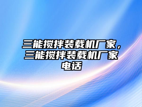 三能攪拌裝載機廠家，三能攪拌裝載機廠家電話