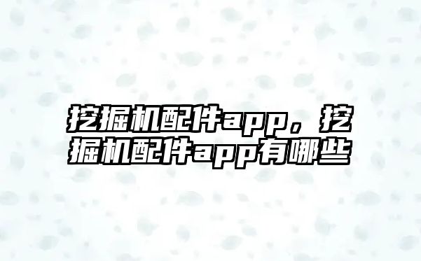 挖掘機配件app，挖掘機配件app有哪些