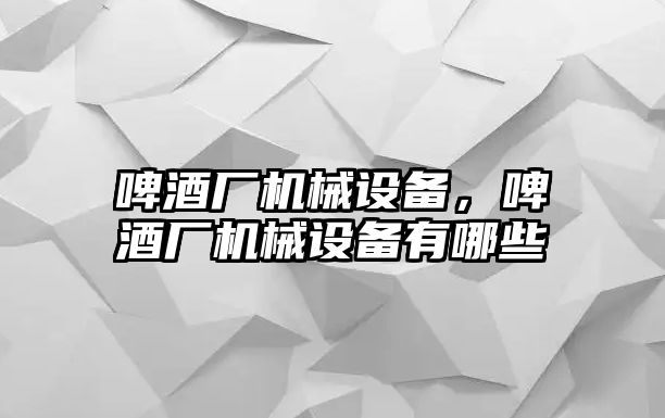 啤酒廠機(jī)械設(shè)備，啤酒廠機(jī)械設(shè)備有哪些