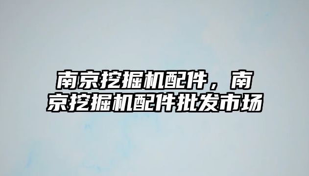 南京挖掘機配件，南京挖掘機配件批發(fā)市場