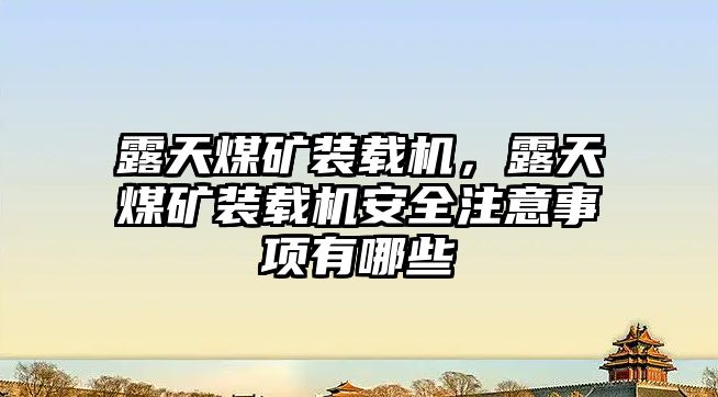 露天煤礦裝載機(jī)，露天煤礦裝載機(jī)安全注意事項有哪些