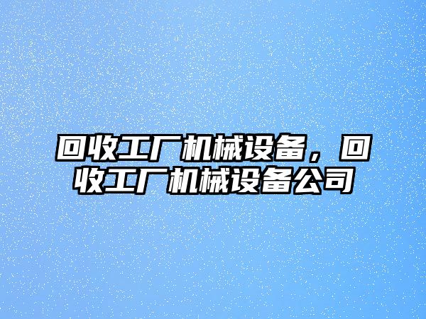 回收工廠機(jī)械設(shè)備，回收工廠機(jī)械設(shè)備公司