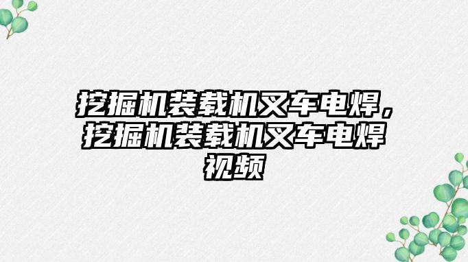 挖掘機裝載機叉車電焊，挖掘機裝載機叉車電焊視頻