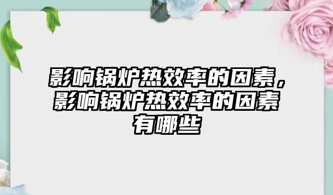 影響鍋爐熱效率的因素，影響鍋爐熱效率的因素有哪些