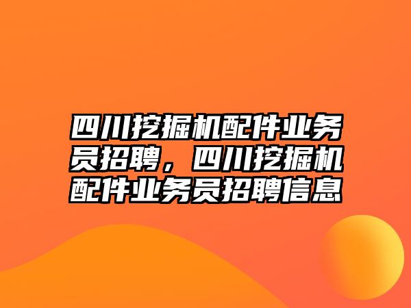 四川挖掘機(jī)配件業(yè)務(wù)員招聘，四川挖掘機(jī)配件業(yè)務(wù)員招聘信息