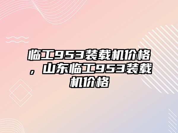 臨工953裝載機價格，山東臨工953裝載機價格