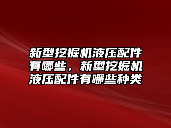 新型挖掘機液壓配件有哪些，新型挖掘機液壓配件有哪些種類