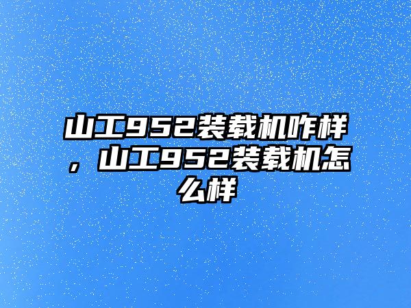 山工952裝載機咋樣，山工952裝載機怎么樣