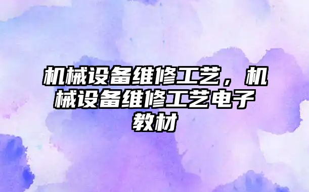 機械設(shè)備維修工藝，機械設(shè)備維修工藝電子教材