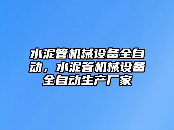 水泥管機(jī)械設(shè)備全自動(dòng)，水泥管機(jī)械設(shè)備全自動(dòng)生產(chǎn)廠家