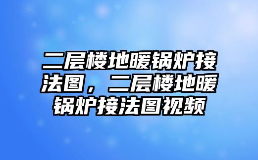 二層樓地暖鍋爐接法圖，二層樓地暖鍋爐接法圖視頻