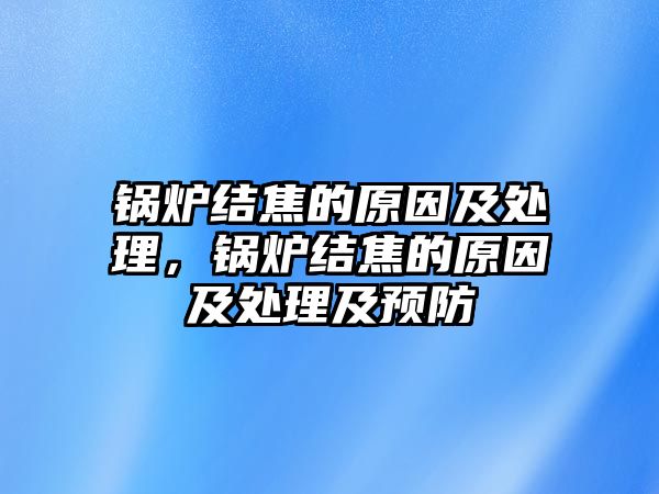 鍋爐結(jié)焦的原因及處理，鍋爐結(jié)焦的原因及處理及預防