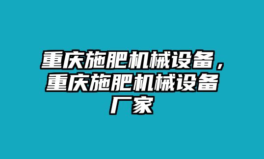 重慶施肥機(jī)械設(shè)備，重慶施肥機(jī)械設(shè)備廠家