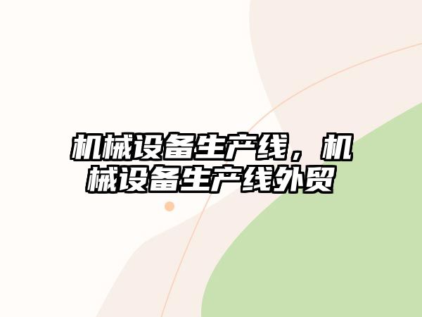 機(jī)械設(shè)備生產(chǎn)線，機(jī)械設(shè)備生產(chǎn)線外貿(mào)