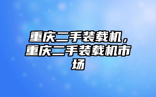 重慶二手裝載機，重慶二手裝載機市場