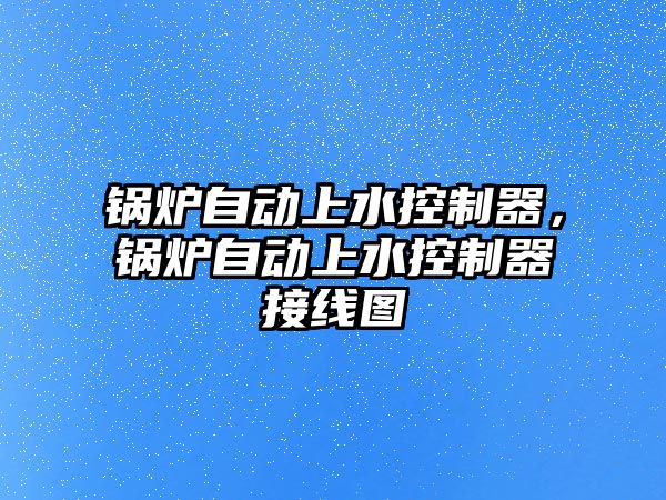 鍋爐自動上水控制器，鍋爐自動上水控制器接線圖