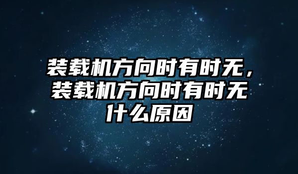 裝載機(jī)方向時有時無，裝載機(jī)方向時有時無什么原因