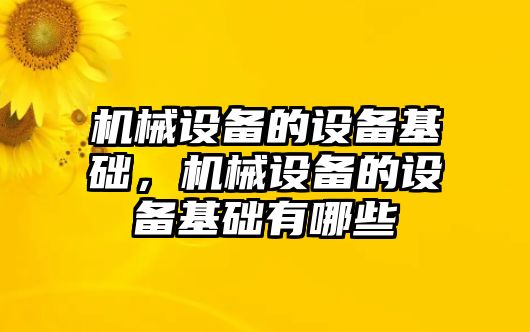 機(jī)械設(shè)備的設(shè)備基礎(chǔ)，機(jī)械設(shè)備的設(shè)備基礎(chǔ)有哪些