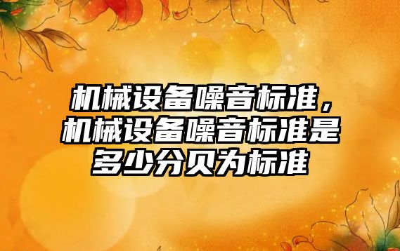 機械設備噪音標準，機械設備噪音標準是多少分貝為標準