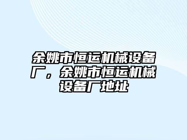 余姚市恒運機械設(shè)備廠，余姚市恒運機械設(shè)備廠地址