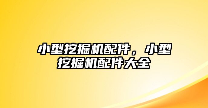 小型挖掘機(jī)配件，小型挖掘機(jī)配件大全