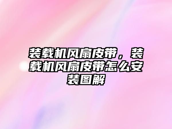 裝載機(jī)風(fēng)扇皮帶，裝載機(jī)風(fēng)扇皮帶怎么安裝圖解