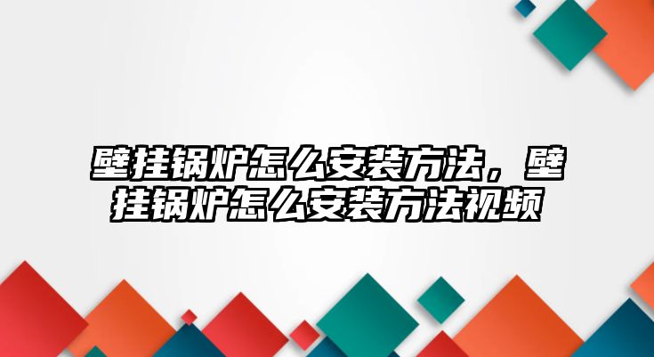 壁掛鍋爐怎么安裝方法，壁掛鍋爐怎么安裝方法視頻